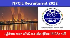 NPCIL Recruitment 2022 | न्यूक्लियर पावर कॉर्पोरेशन ऑफ इंडिया लिमिटेड भर्ती 2022
